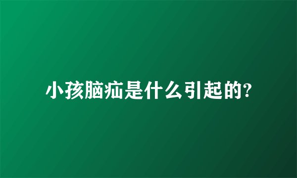 小孩脑疝是什么引起的?