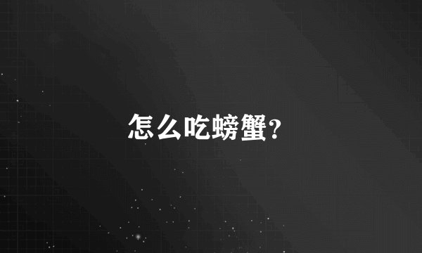 怎么吃螃蟹?