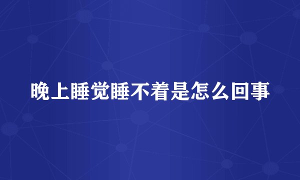 晚上睡觉睡不着是怎么回事