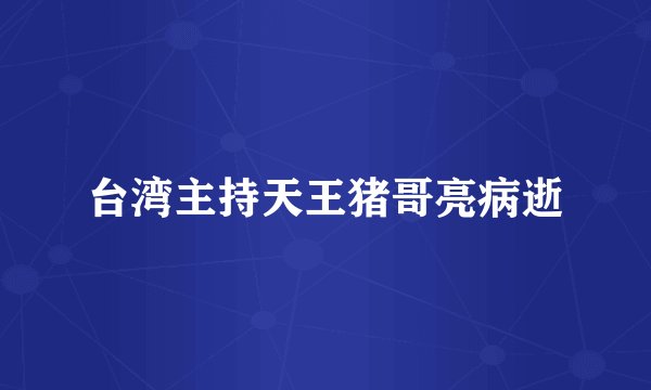 台湾主持天王猪哥亮病逝