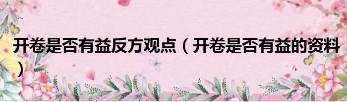 开卷是否有益反方观点（开卷是否有益的资料）