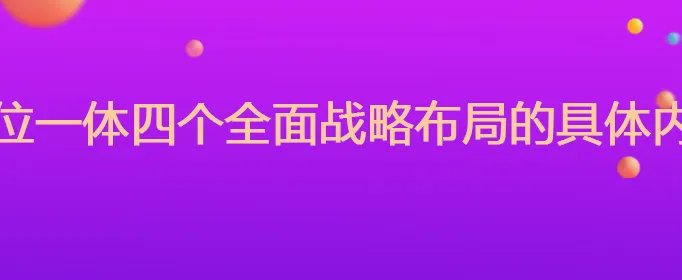五位一体四个全面战略布局的具体内容