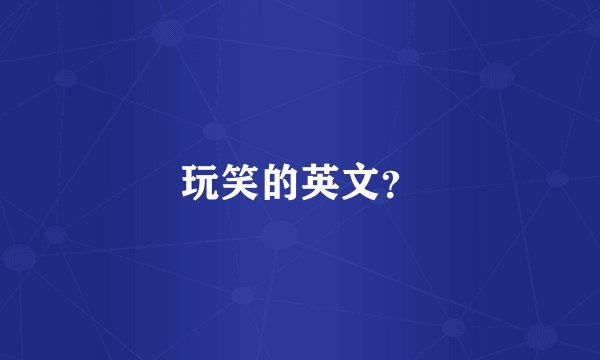 玩笑的英文？