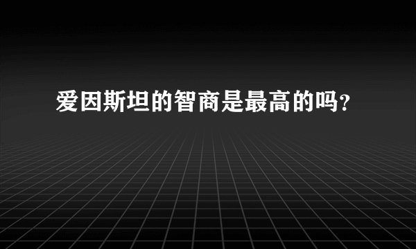 爱因斯坦的智商是最高的吗？