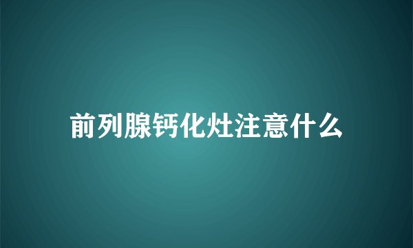 前列腺钙化灶注意什么