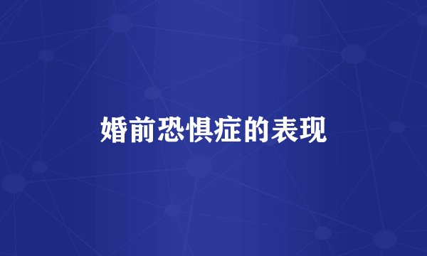 婚前恐惧症的表现