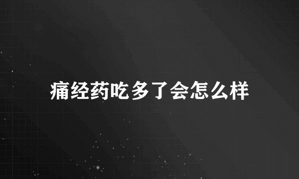 痛经药吃多了会怎么样