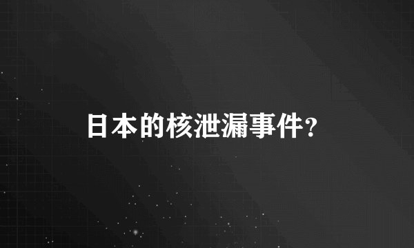 日本的核泄漏事件？