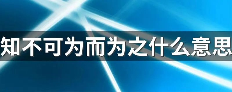 知不可为而为之什么意思 这句话的含义是什么