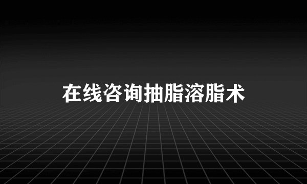 在线咨询抽脂溶脂术