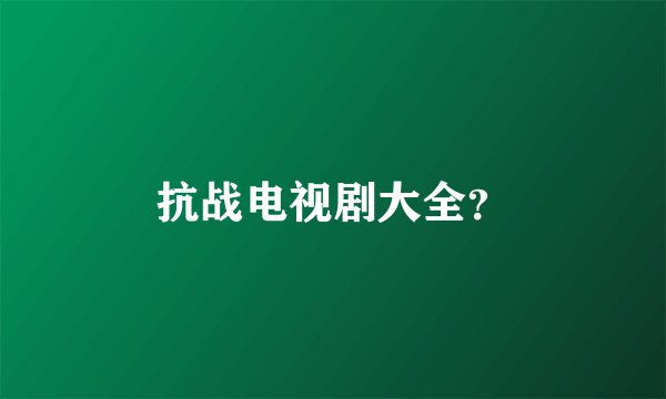 抗战电视剧大全？