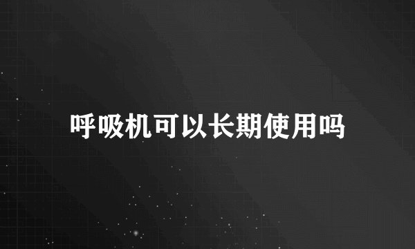 呼吸机可以长期使用吗