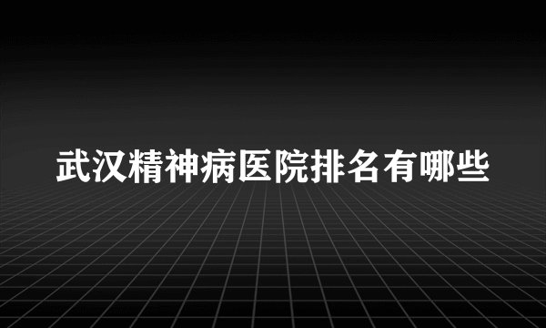 武汉精神病医院排名有哪些