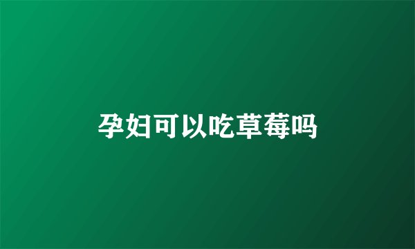 孕妇可以吃草莓吗