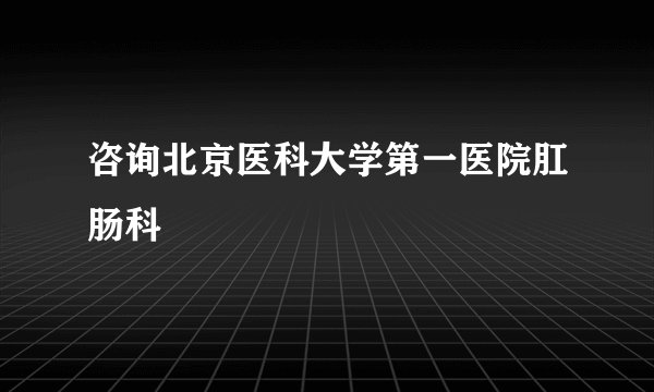 咨询北京医科大学第一医院肛肠科