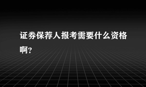证券保荐人报考需要什么资格啊？