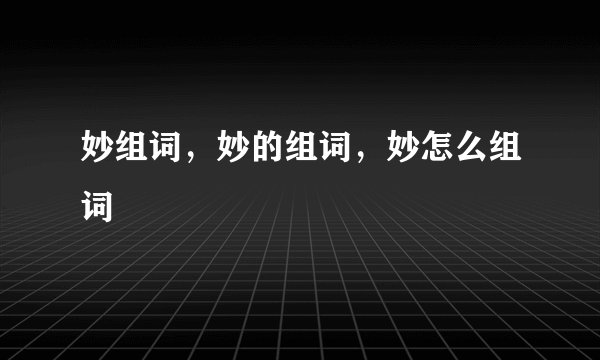 妙组词，妙的组词，妙怎么组词