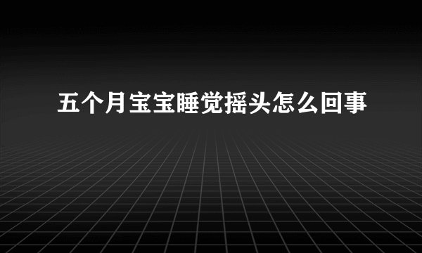 五个月宝宝睡觉摇头怎么回事