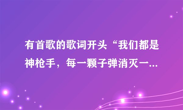 有首歌的歌词开头“我们都是神枪手，每一颗子弹消灭一个敌人.”这首歌是什么？