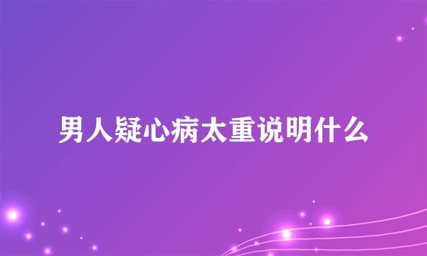 男人疑心病太重说明什么