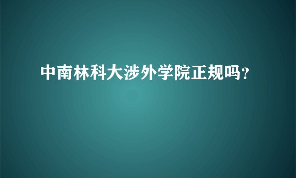 中南林科大涉外学院正规吗？