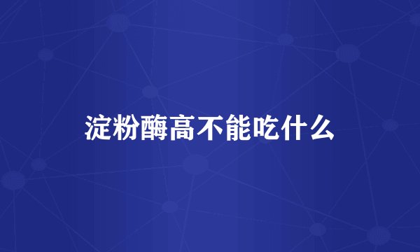 淀粉酶高不能吃什么