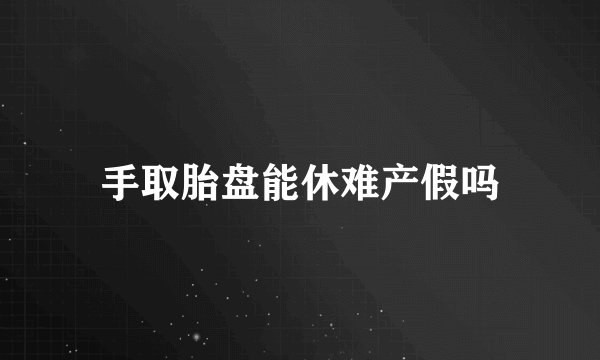手取胎盘能休难产假吗