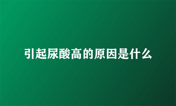 引起尿酸高的原因是什么