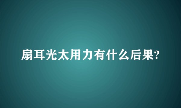 扇耳光太用力有什么后果?