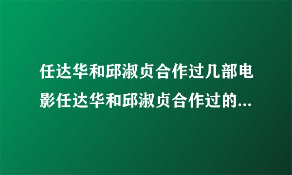 任达华和邱淑贞合作过几部电影任达华和邱淑贞合作过的电影有哪些_飞外