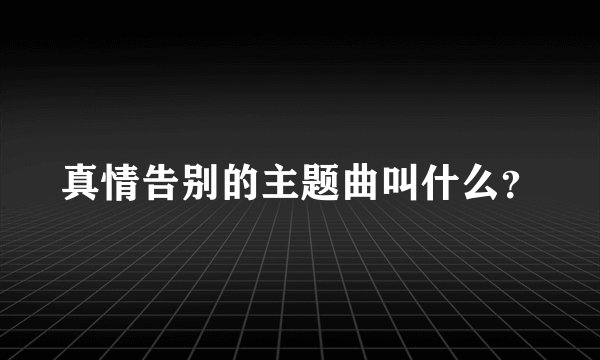 真情告别的主题曲叫什么？