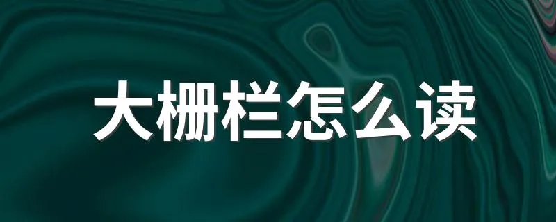 大栅栏怎么读 大栅栏的读音是什么