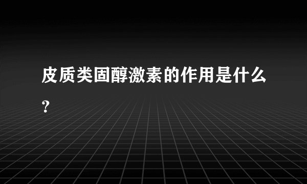 皮质类固醇激素的作用是什么？