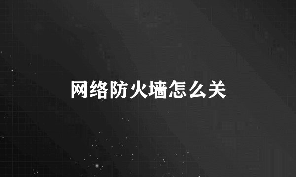 网络防火墙怎么关