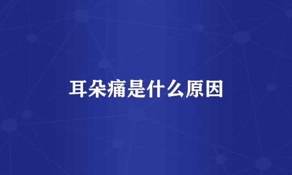 耳朵痛是什么原因