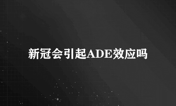 新冠会引起ADE效应吗