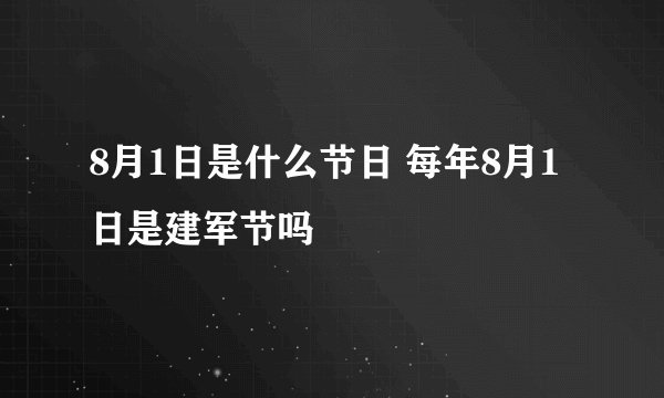 8月1日是什么节日 每年8月1日是建军节吗