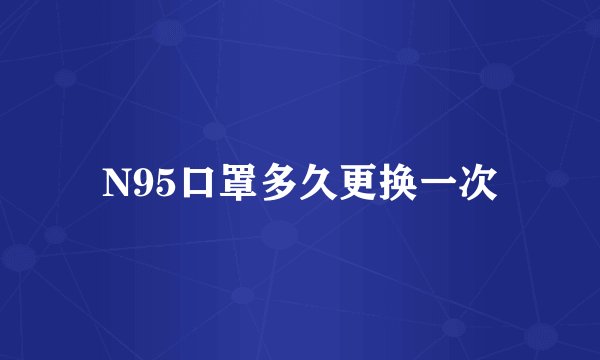 N95口罩多久更换一次