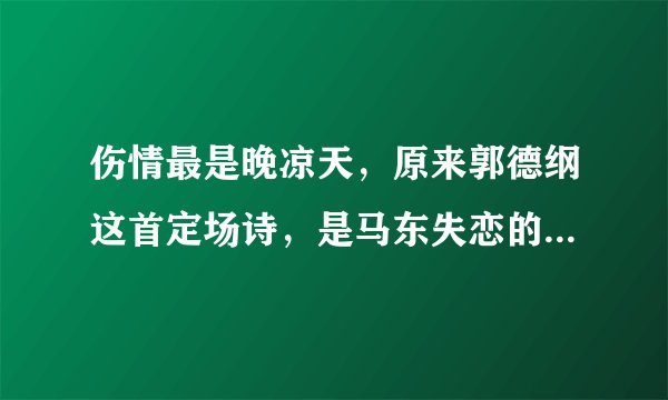 伤情最是晚凉天，原来郭德纲这首定场诗，是马东失恋的时候写的！
