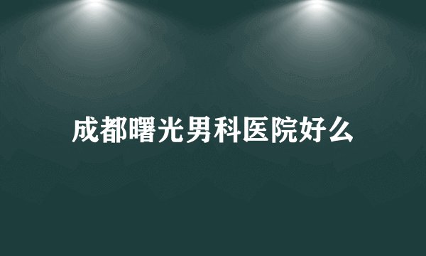 成都曙光男科医院好么