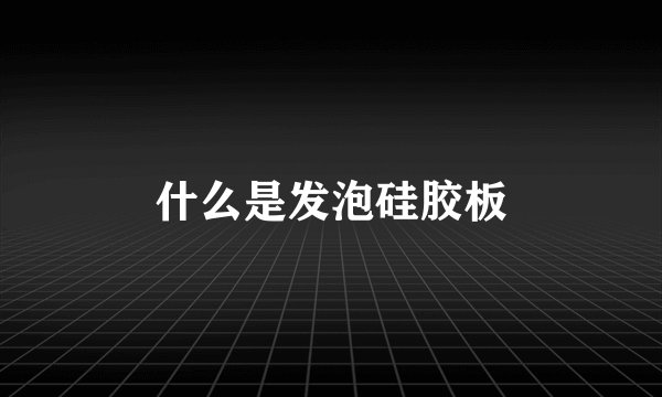 什么是发泡硅胶板