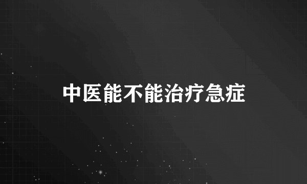 中医能不能治疗急症
