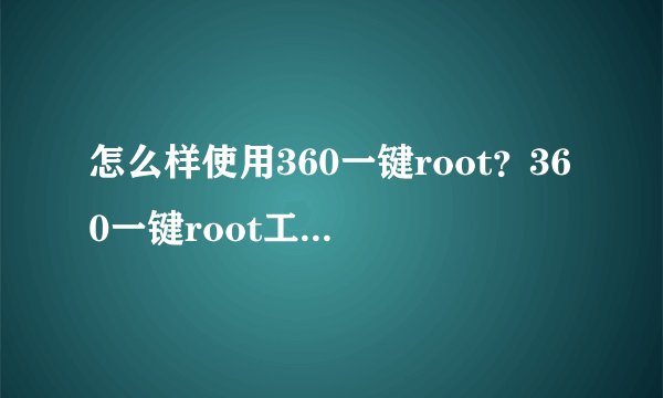 怎么样使用360一键root?360一键root工具怎么用