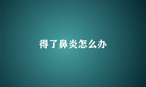 得了鼻炎怎么办