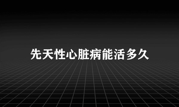 先天性心脏病能活多久