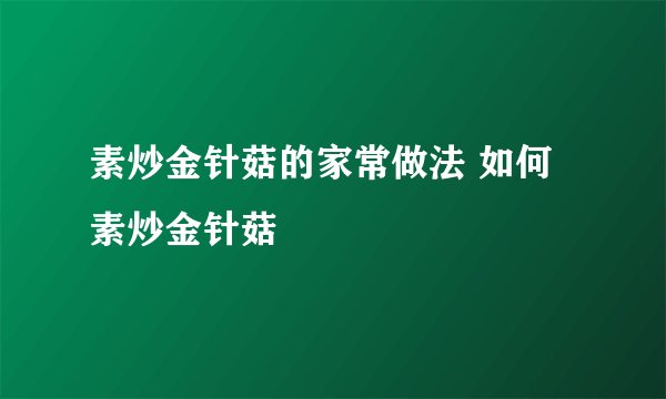 素炒金针菇的家常做法 如何素炒金针菇