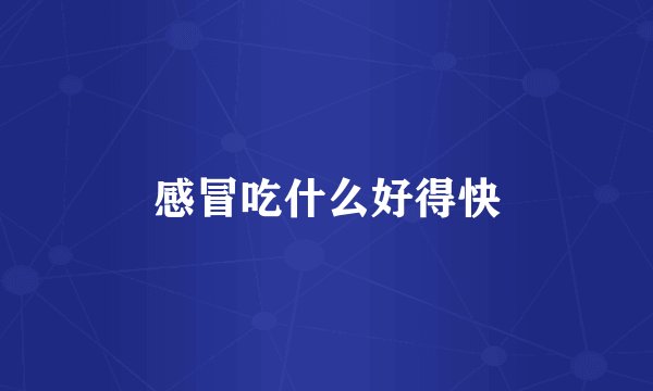 感冒吃什么好得快