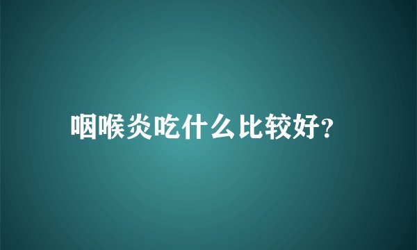 咽喉炎吃什么比较好？