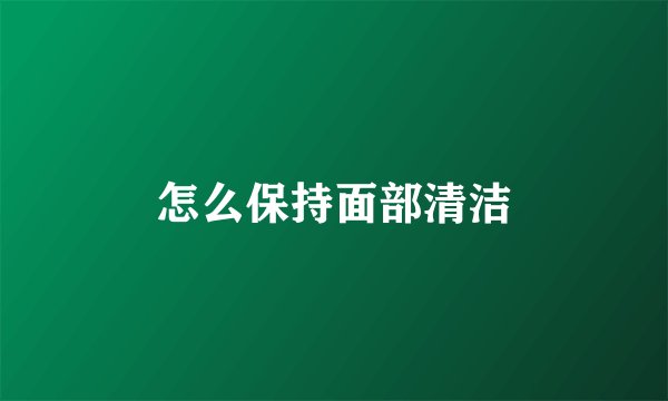 怎么保持面部清洁