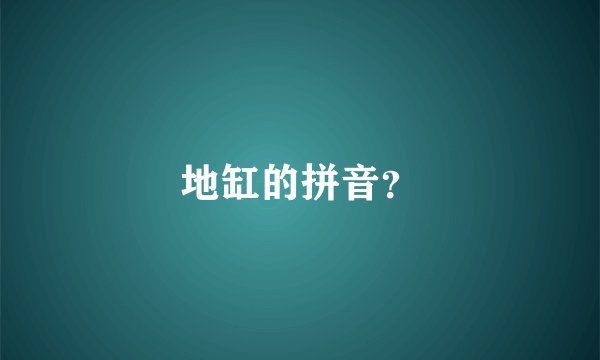 地缸的拼音？